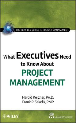 What Executives Need to Know about Project Management - International Institute for Learning, and Kerzner, Harold, and Saladis, Frank P