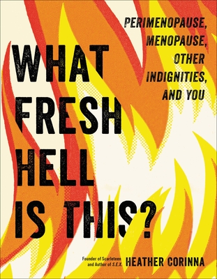What Fresh Hell Is This?: Perimenopause, Menopause, Other Indignities, and You - Corinna, Heather