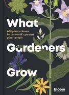 What Gardeners Grow: Bloom Gardener's Guide: 600 plants chosen by the world's greatest plantspeople