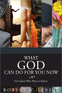 What God Can Do for You Now: For Seekers Who Want to Believe - Levine, Robert N