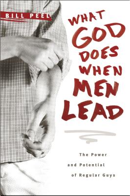 What God Does When Men Lead: The Power and Potential of Regular Guys - Peel, Bill