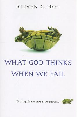What God Thinks When We Fail: Finding Grace and True Success - Roy, Steven C