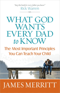 What God Wants Every Dad to Know: The Most Important Principles You Can Teach Your Child