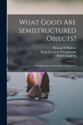 What Good are Semistructured Objects?: Adding Semiformal Structure to Hypertext - Malone, Thomas W, and Sloan School of Management (Creator), and Yu, Keh-Chiang