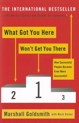 What Got You Here Won't Get You There: How successful people become even more successful - Goldsmith, Marshall