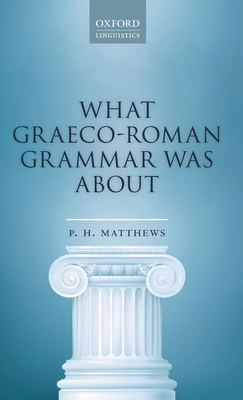 What Graeco-Roman Grammar Was About - Matthews, P. H.