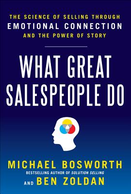 What Great Salespeople Do: The Science of Selling Through Emotional Connection and the Power of Story - Bosworth, Michael, and Zoldan, Ben