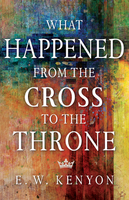 What Happened from the Cross to the Throne - Kenyon, E W