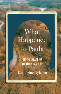 What Happened to Paula: On the Death of an American Girl - Dykstra, Katherine