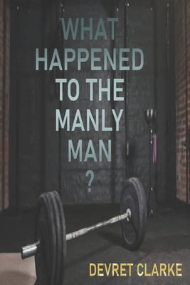 What Happened to the Manly Man? - Clarke, Devret