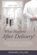 What Happens After Delivery?: Secret Information on What Happens Outside the Delivery Room That Baby Books Intentionally Left Out