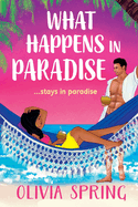 What Happens in Paradise: A BRAND NEW forced proximity, opposites attract, spicy destination romance from Olivia Spring for 2025