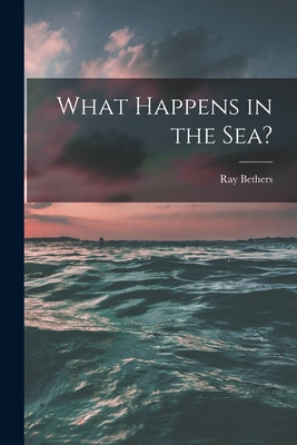 What Happens in the Sea? - Bethers, Ray 1902-