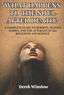 What Happens to the Soul After Death?: A Complete Guide to Rebirth, Heaven, Karma, and the Afterlife in All Religions and Science.