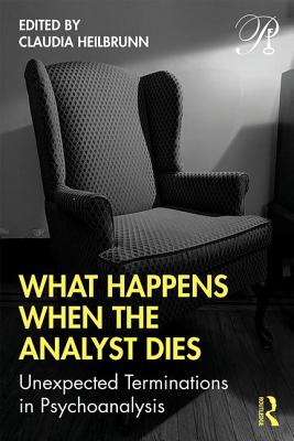 What Happens When the Analyst Dies: Unexpected Terminations in Psychoanalysis - Heilbrunn, Claudia (Editor)