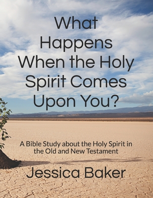 What Happens When the Holy Spirit Comes Upon You?: A Bible Study about the Holy Spirit in the Old and New Testament - Baker, Jessica