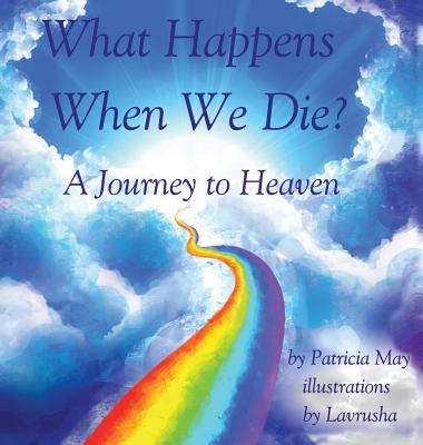 What Happens When We Die?: A Journey to Heaven - May, Patricia