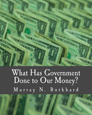 What Has Government Done to Our Money? (Large Print Edition) - Rothbard, Murray N