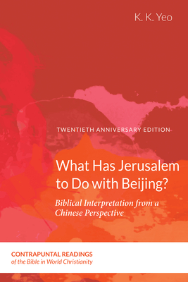 What Has Jerusalem to Do with Beijing?: Biblical Interpretation from a Chinese Perspective, Second Edition - Yeo, K K