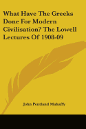 What Have the Greeks Done for Modern Civilisation? the Lowell Lectures of 1908-09