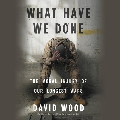 What Have We Done: The Moral Injury of Our Longest Wars - Wood, David, MR (Read by), and Pittu, David (Read by)