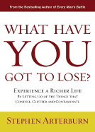 What Have You Got to Lose?: Experience a Richer Life by Letting Go of the Things That Confuse, Clutter and Contaminate - Arterburn, Stephen