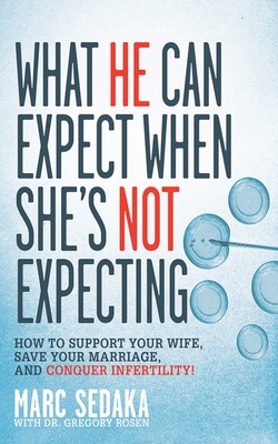 What He Can Expect When She's Not Expecting: How to Support Your Wife, Save Your Marriage, and Conquer Infertility! - Sedaka, Marc, and Rosen, Gregory