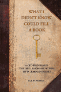 What I Didn't Know Could Fill a Book: A CEO Dad Shares the Life Lessons He Wishes He'd Learned Earlier