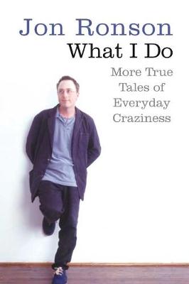 What I Do: More True Tales of Everyday Craziness. Jon Ronson - Ronson, Jon