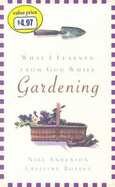 What I Learned from God While Gardening - Anderson, Niki, and Bolley, Cristine