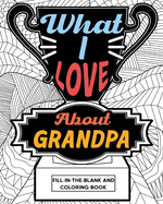 What I Love About Grandpa Fill-In-The-Blank and Coloring Book: Adult Coloring Books for Father's Day, Best Gift for Grandpa