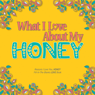 What I Love About My Honey: Reasons I love you, HONEY - Fill in the blanks LOVE book (yellow colorful flowers)