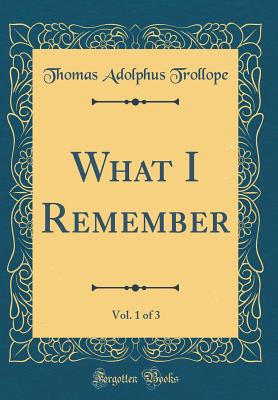 What I Remember, Vol. 1 of 3 (Classic Reprint) - Trollope, Thomas Adolphus