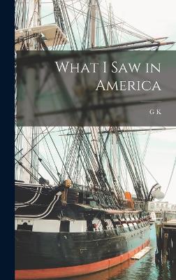 What I saw in America - Chesterton, G K 1874-1936