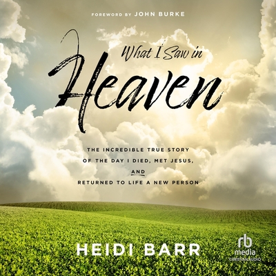 What I Saw in Heaven: The Incredible True Story of the Day I Died, Met Jesus, and Returned to Life a New Person - Barr, Heidi, and McNamara, Nan (Read by)