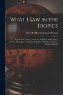 What I Saw in the Tropics: a Record of Visits to Ceylon, the Federated Malay States, Mexico, Nicaragua, Costa Rica, Republic of Panama, Columbia, Jamaica, Hawaii