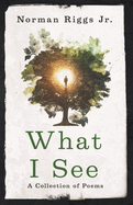 What I See: A Collection of Poems