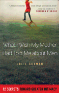 What I Wish My Mother Had Told Me about Men: 12 Secrets Toward Greater Intimacy