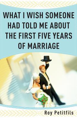 What I Wish Someone Had Told Me about the First Five Years of Marriage - Petitfils, Roy