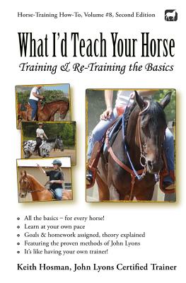 What I'd Teach Your Horse: Training & Re-Training the Basics - Hosman, Keith