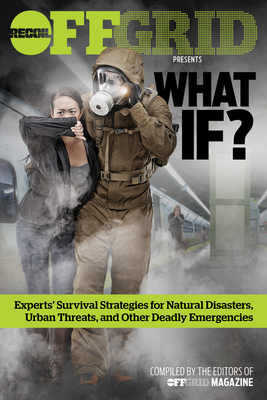 What If?: Experts' Survival Strategies for Natural Disasters, Urban Threats, and Other Deadly Emergencies - Editors, Offgrid (Editor)
