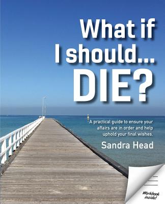 What If I Should... Die?: A Practical Guide to Ensure Your Affairs Are in Order and Help Uphold Your Final Wishes - Head, Sandra