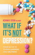 What If It's NOT Depression?: Your Guide to Finding Answers and Solutions
