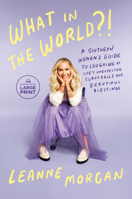 What in the World?!: A Southern Woman's Guide to Laughing at Life's Unexpected Curveballs and Beautiful Blessings - Morgan, Leanne