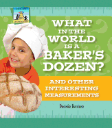 What in the World Is a Baker's Dozen? and Other Interesting Measurements: And Other Interesting Measurements