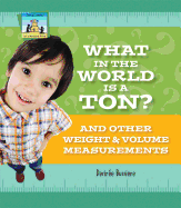 What in the World Is a Ton? and Other Weight & Volume Measurements: And Other Weight & Volume Measurements