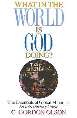 What in the World Is God Doing: The Essentials of Global Missions: An Introductory Guide - Olson, C Gordon