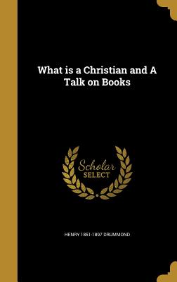 What is a Christian and A Talk on Books - Drummond, Henry 1851-1897