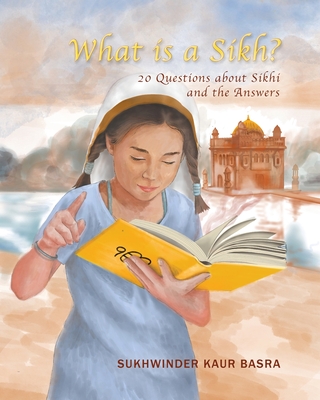 What is a Sikh?: 20 Questions about Sikhi and the Answers - Basra, Sukhwinder Kaur