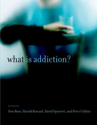 What Is Addiction? - Ross, Don (Contributions by), and Kincaid, Harold (Contributions by), and Spurrett, David (Contributions by)